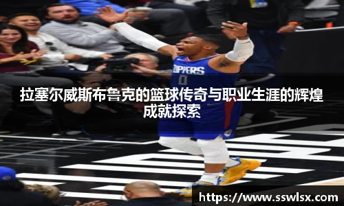 拉塞尔威斯布鲁克的篮球传奇与职业生涯的辉煌成就探索