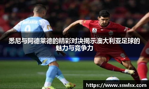 悉尼与阿德莱德的精彩对决揭示澳大利亚足球的魅力与竞争力