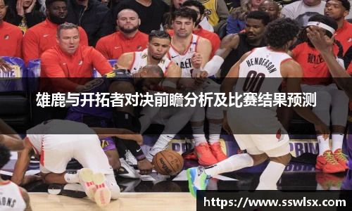 雄鹿与开拓者对决前瞻分析及比赛结果预测