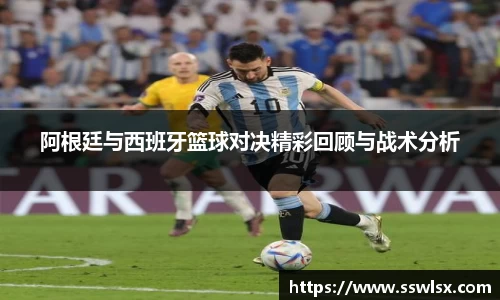 阿根廷与西班牙篮球对决精彩回顾与战术分析