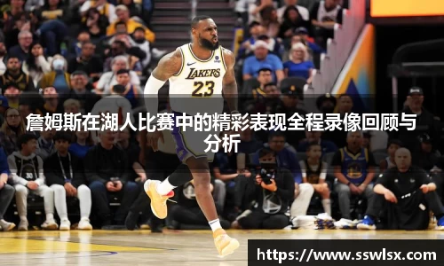 詹姆斯在湖人比赛中的精彩表现全程录像回顾与分析