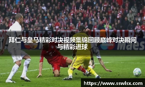 拜仁与皇马精彩对决视频集锦回顾巅峰对决瞬间与精彩进球