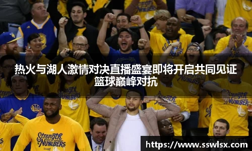 热火与湖人激情对决直播盛宴即将开启共同见证篮球巅峰对抗