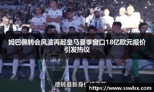 姆巴佩转会风波再起皇马夏季窗口18亿欧元报价引发热议