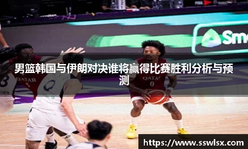 男篮韩国与伊朗对决谁将赢得比赛胜利分析与预测