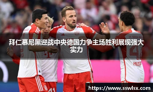 拜仁慕尼黑迎战中央德国力争主场胜利展现强大实力