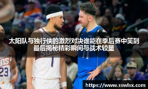 太阳队与独行侠的激烈对决谁能在季后赛中笑到最后揭秘精彩瞬间与战术较量