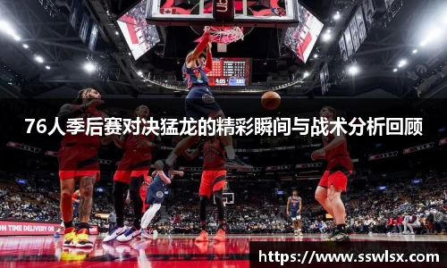 76人季后赛对决猛龙的精彩瞬间与战术分析回顾