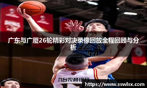 广东与广厦26轮精彩对决录像回放全程回顾与分析