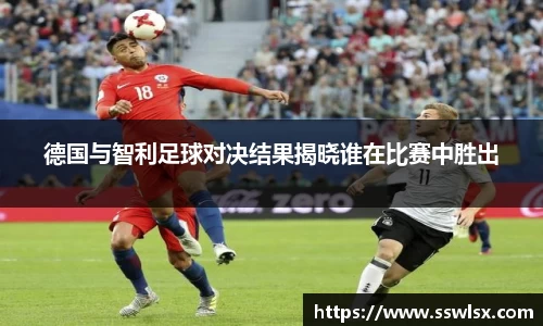 德国与智利足球对决结果揭晓谁在比赛中胜出